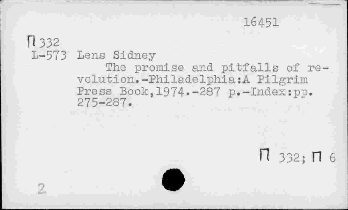 ﻿16451
n 332
L-573
Lens Sidney
The promise and pitfalls of revolution. -Philadelphia: A Pilgrim Press Book,1974.-287 p.-Index:pp. 275-287.
n 332; n 6